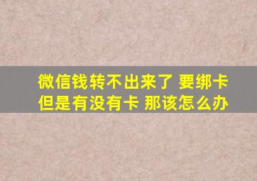 微信钱转不出来了 要绑卡但是有没有卡 那该怎么办